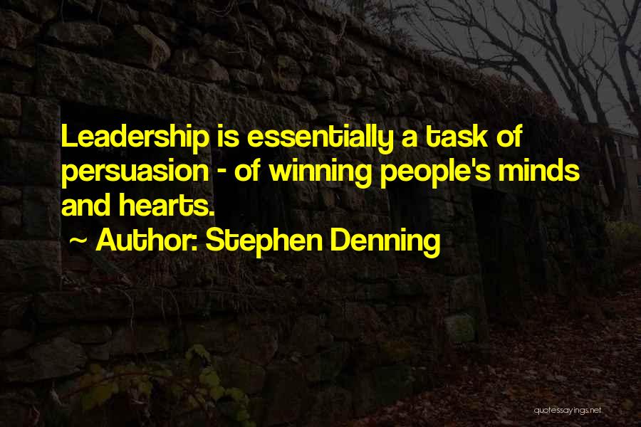 Stephen Denning Quotes: Leadership Is Essentially A Task Of Persuasion - Of Winning People's Minds And Hearts.