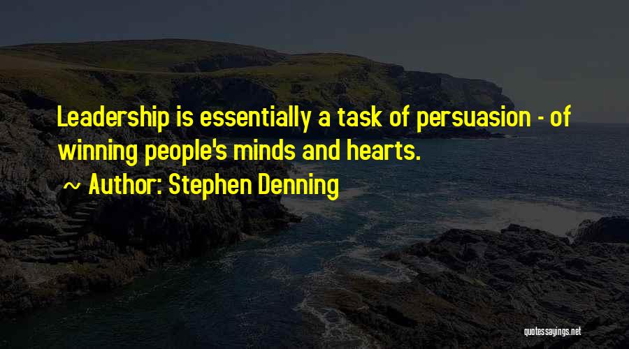 Stephen Denning Quotes: Leadership Is Essentially A Task Of Persuasion - Of Winning People's Minds And Hearts.