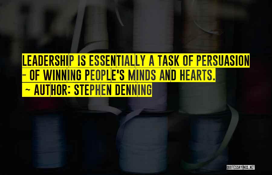 Stephen Denning Quotes: Leadership Is Essentially A Task Of Persuasion - Of Winning People's Minds And Hearts.