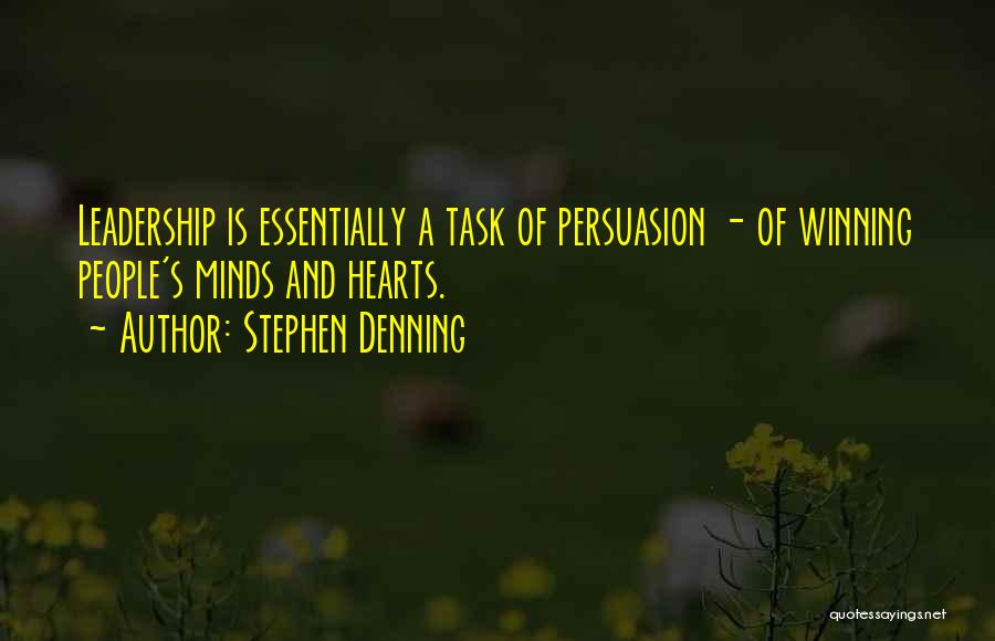 Stephen Denning Quotes: Leadership Is Essentially A Task Of Persuasion - Of Winning People's Minds And Hearts.