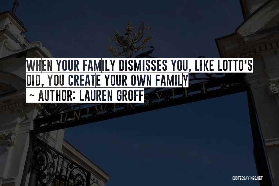 Lauren Groff Quotes: When Your Family Dismisses You, Like Lotto's Did, You Create Your Own Family