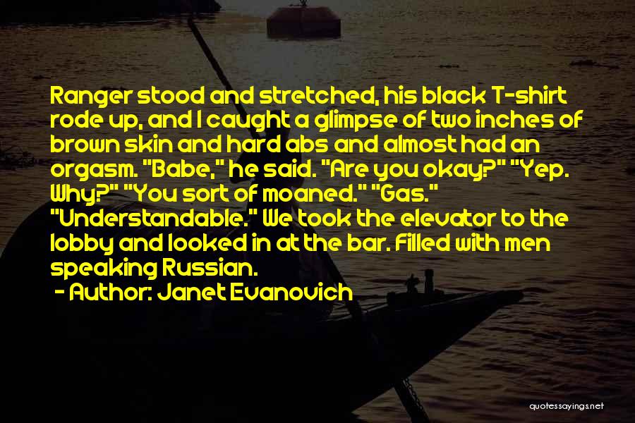 Janet Evanovich Quotes: Ranger Stood And Stretched, His Black T-shirt Rode Up, And I Caught A Glimpse Of Two Inches Of Brown Skin