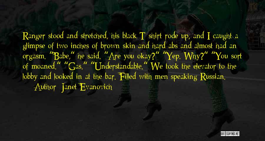 Janet Evanovich Quotes: Ranger Stood And Stretched, His Black T-shirt Rode Up, And I Caught A Glimpse Of Two Inches Of Brown Skin