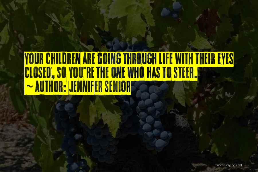Jennifer Senior Quotes: Your Children Are Going Through Life With Their Eyes Closed, So You're The One Who Has To Steer.