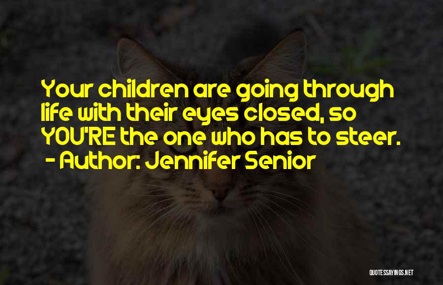 Jennifer Senior Quotes: Your Children Are Going Through Life With Their Eyes Closed, So You're The One Who Has To Steer.
