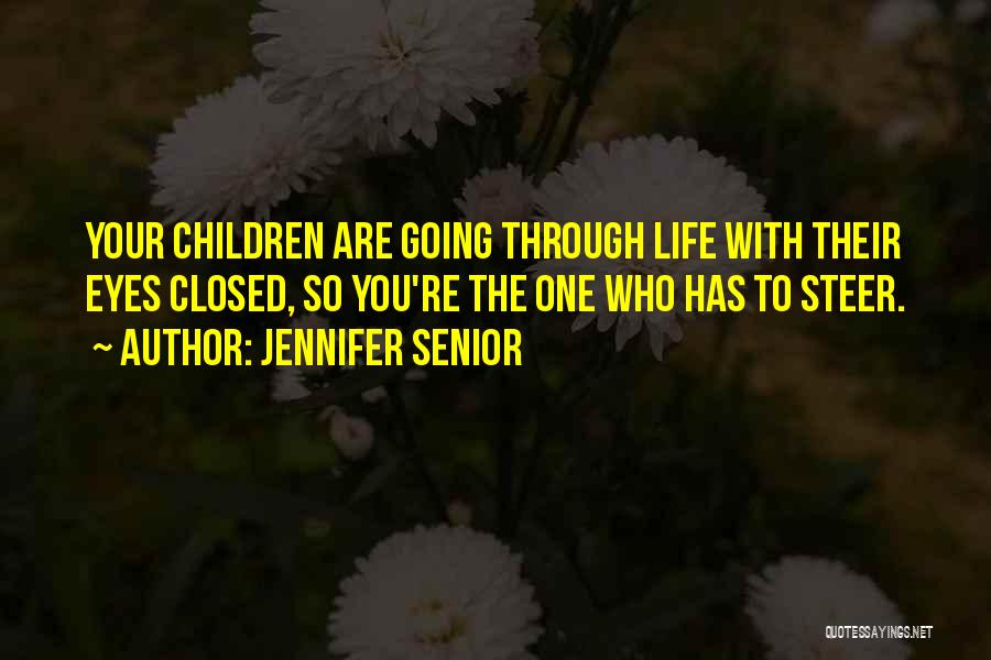 Jennifer Senior Quotes: Your Children Are Going Through Life With Their Eyes Closed, So You're The One Who Has To Steer.