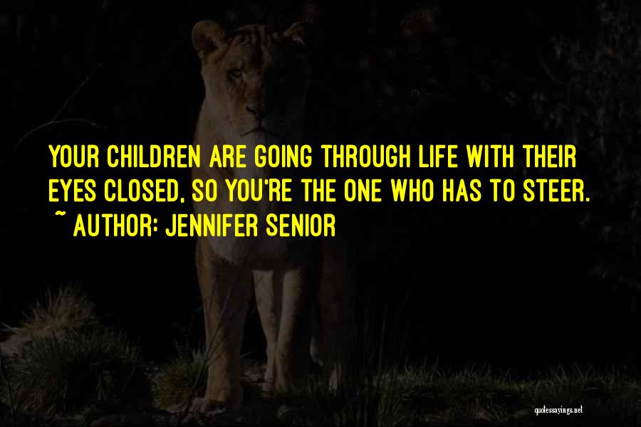 Jennifer Senior Quotes: Your Children Are Going Through Life With Their Eyes Closed, So You're The One Who Has To Steer.