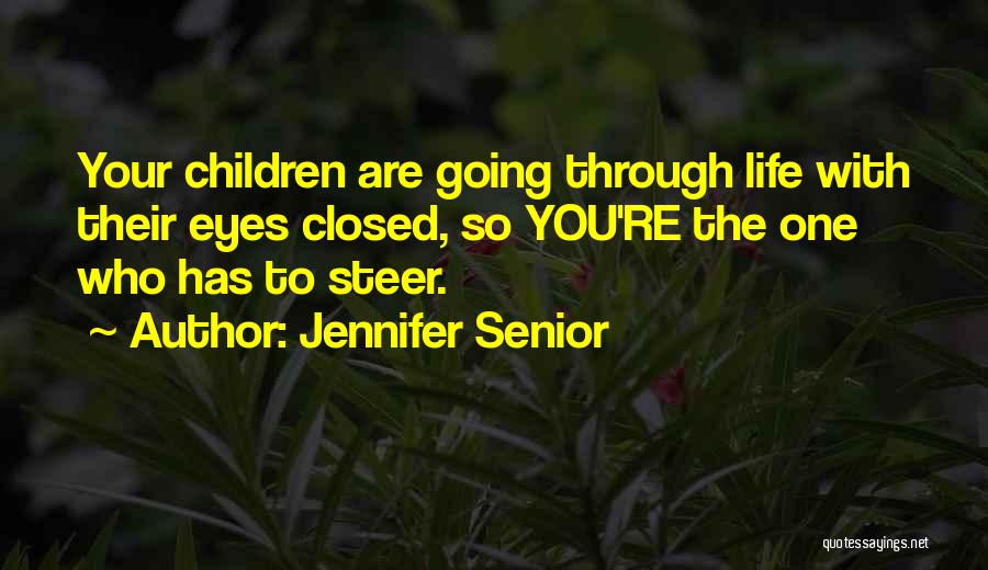 Jennifer Senior Quotes: Your Children Are Going Through Life With Their Eyes Closed, So You're The One Who Has To Steer.