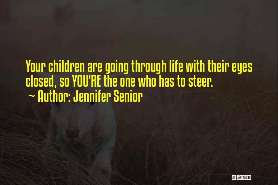 Jennifer Senior Quotes: Your Children Are Going Through Life With Their Eyes Closed, So You're The One Who Has To Steer.