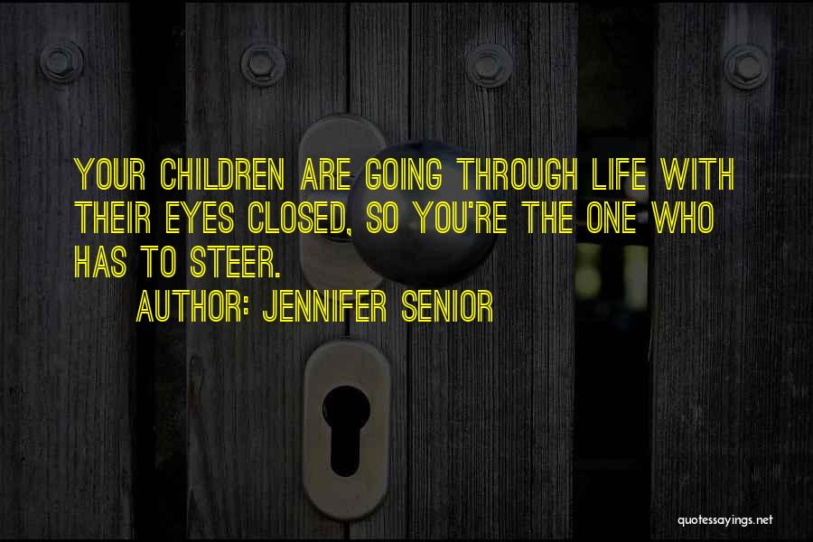 Jennifer Senior Quotes: Your Children Are Going Through Life With Their Eyes Closed, So You're The One Who Has To Steer.