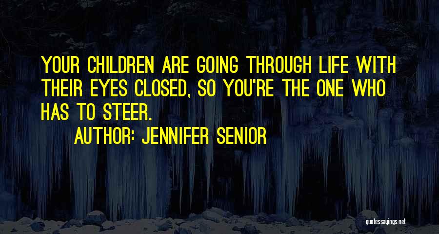 Jennifer Senior Quotes: Your Children Are Going Through Life With Their Eyes Closed, So You're The One Who Has To Steer.