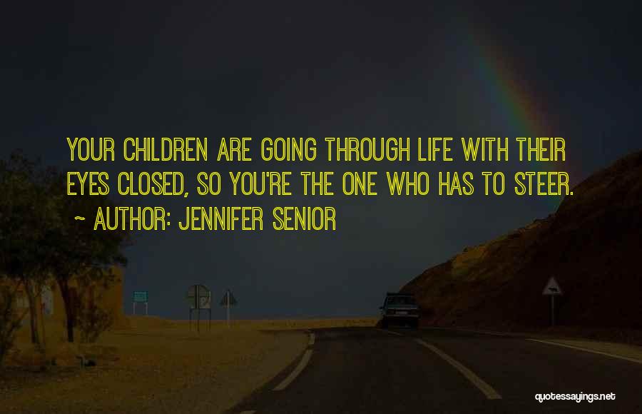 Jennifer Senior Quotes: Your Children Are Going Through Life With Their Eyes Closed, So You're The One Who Has To Steer.