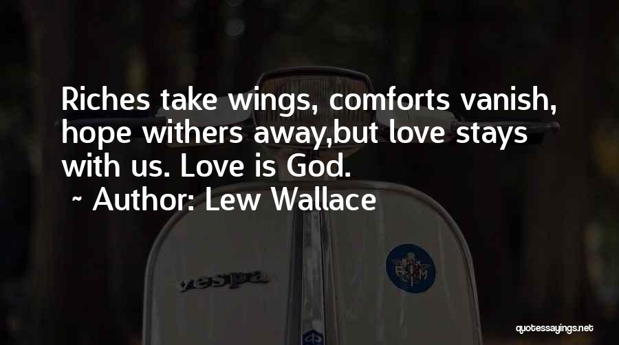 Lew Wallace Quotes: Riches Take Wings, Comforts Vanish, Hope Withers Away,but Love Stays With Us. Love Is God.