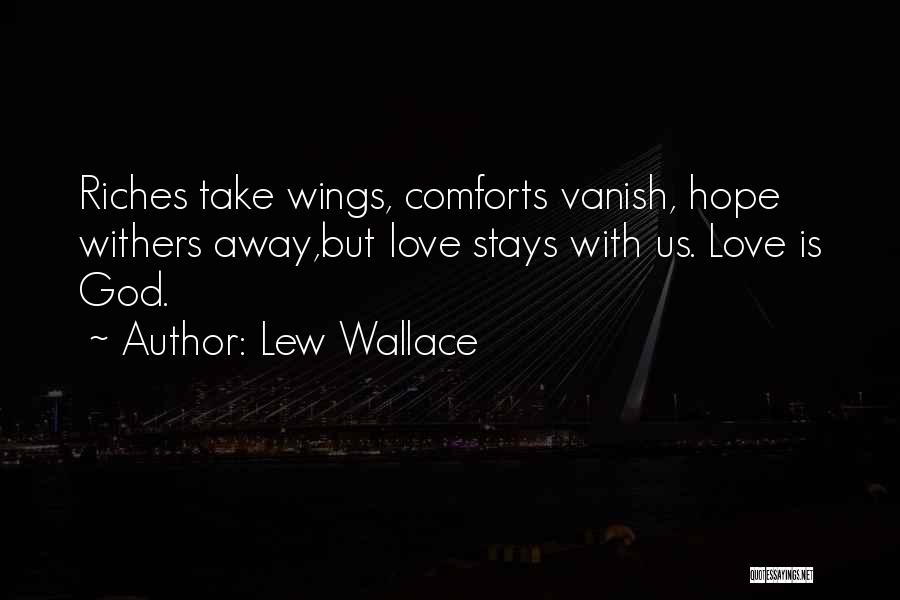 Lew Wallace Quotes: Riches Take Wings, Comforts Vanish, Hope Withers Away,but Love Stays With Us. Love Is God.