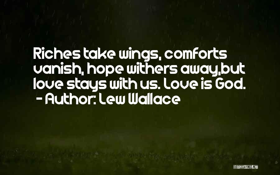 Lew Wallace Quotes: Riches Take Wings, Comforts Vanish, Hope Withers Away,but Love Stays With Us. Love Is God.