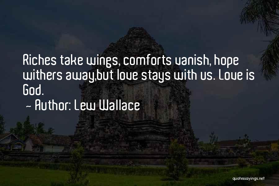 Lew Wallace Quotes: Riches Take Wings, Comforts Vanish, Hope Withers Away,but Love Stays With Us. Love Is God.