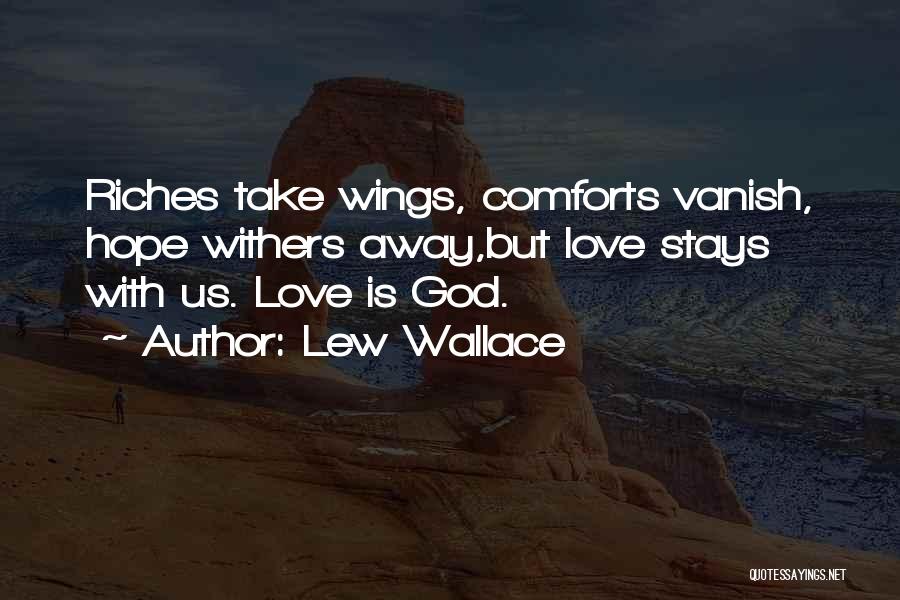 Lew Wallace Quotes: Riches Take Wings, Comforts Vanish, Hope Withers Away,but Love Stays With Us. Love Is God.