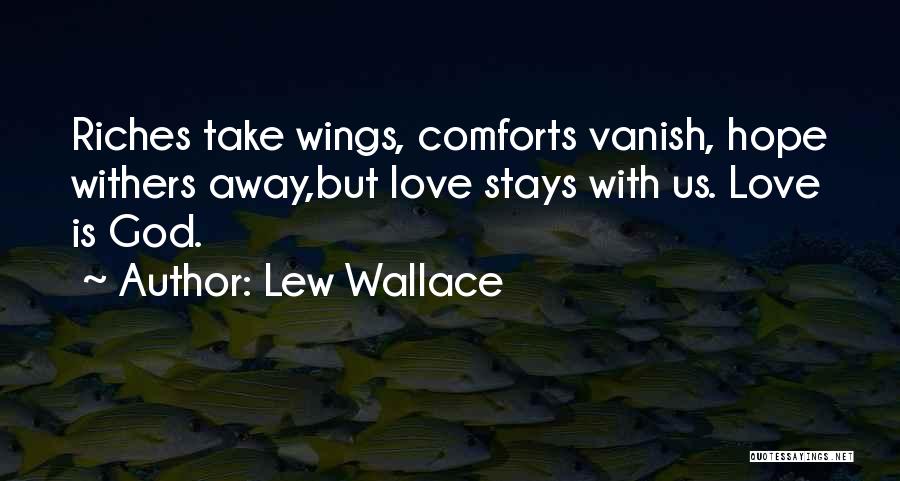 Lew Wallace Quotes: Riches Take Wings, Comforts Vanish, Hope Withers Away,but Love Stays With Us. Love Is God.