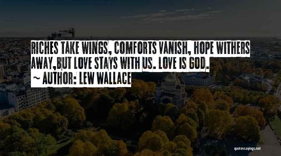 Lew Wallace Quotes: Riches Take Wings, Comforts Vanish, Hope Withers Away,but Love Stays With Us. Love Is God.