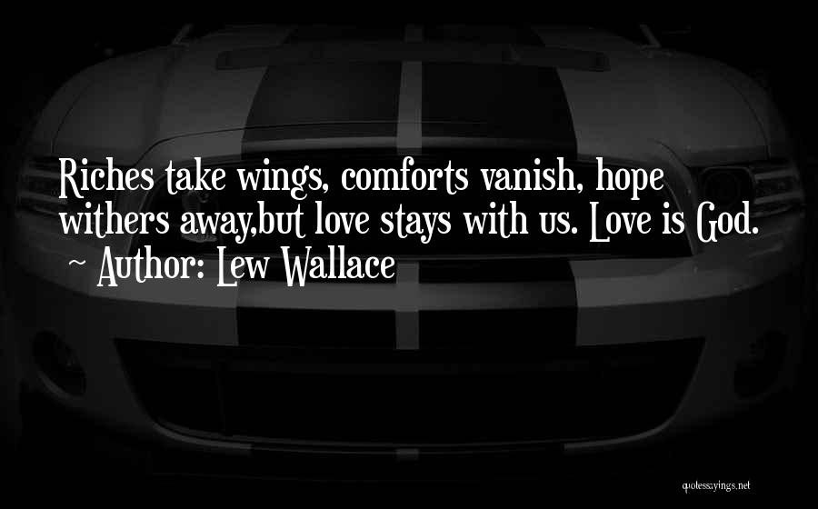 Lew Wallace Quotes: Riches Take Wings, Comforts Vanish, Hope Withers Away,but Love Stays With Us. Love Is God.