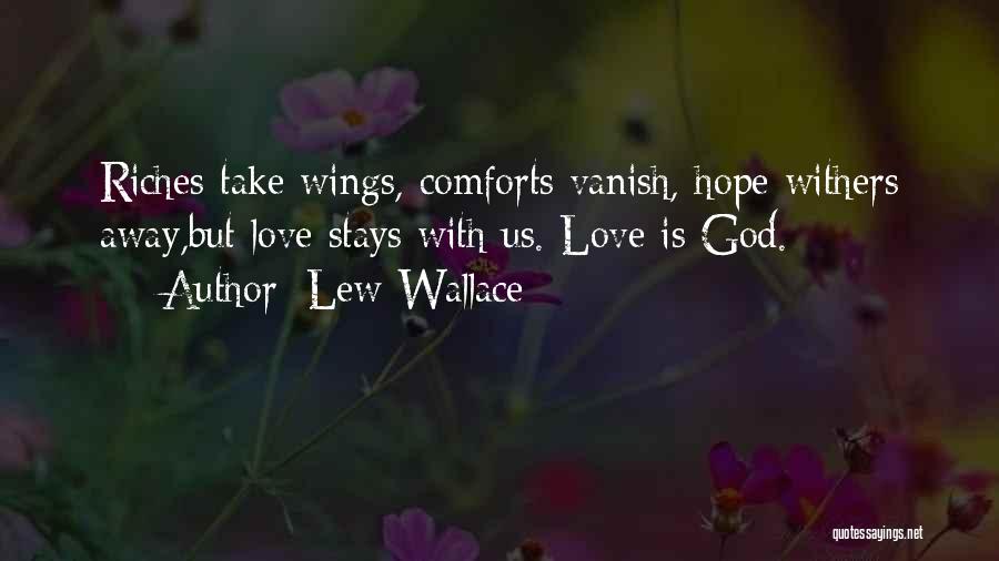 Lew Wallace Quotes: Riches Take Wings, Comforts Vanish, Hope Withers Away,but Love Stays With Us. Love Is God.