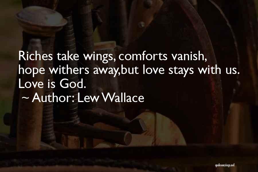 Lew Wallace Quotes: Riches Take Wings, Comforts Vanish, Hope Withers Away,but Love Stays With Us. Love Is God.