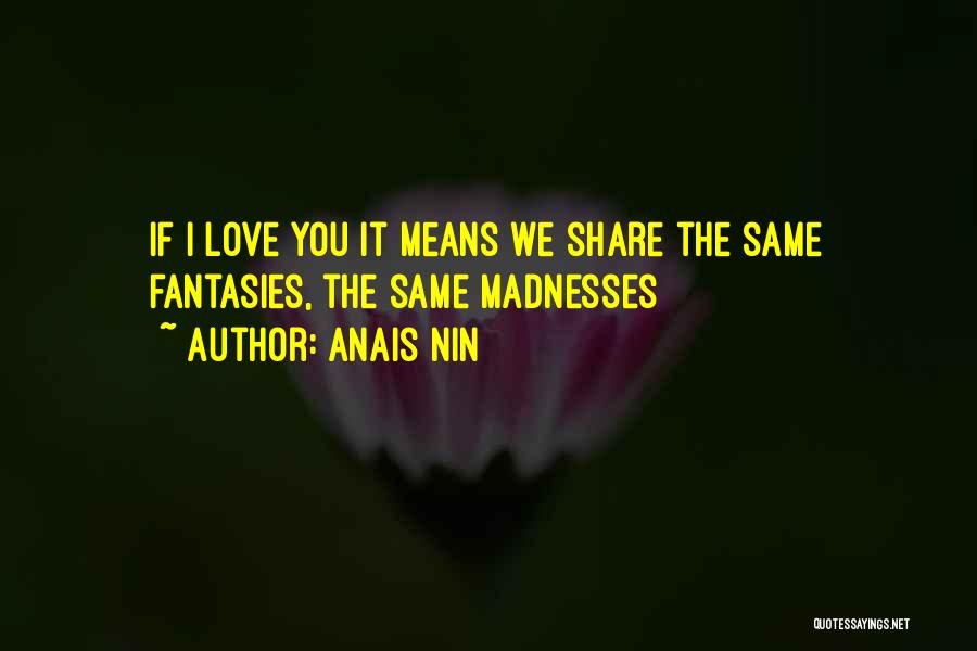 Anais Nin Quotes: If I Love You It Means We Share The Same Fantasies, The Same Madnesses