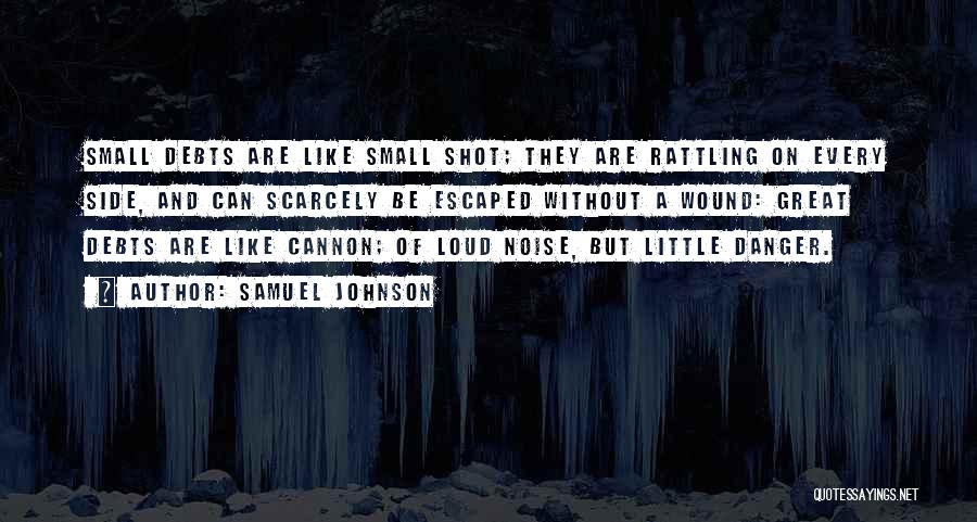 Samuel Johnson Quotes: Small Debts Are Like Small Shot; They Are Rattling On Every Side, And Can Scarcely Be Escaped Without A Wound: