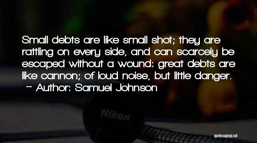 Samuel Johnson Quotes: Small Debts Are Like Small Shot; They Are Rattling On Every Side, And Can Scarcely Be Escaped Without A Wound: