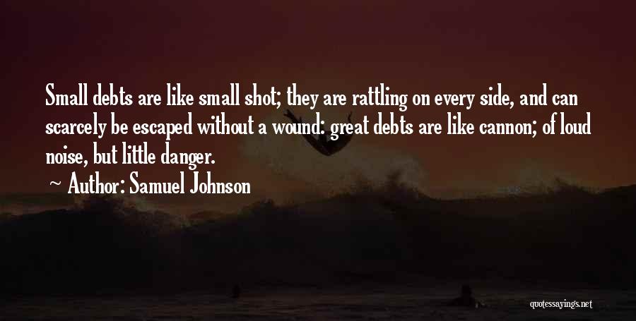 Samuel Johnson Quotes: Small Debts Are Like Small Shot; They Are Rattling On Every Side, And Can Scarcely Be Escaped Without A Wound: