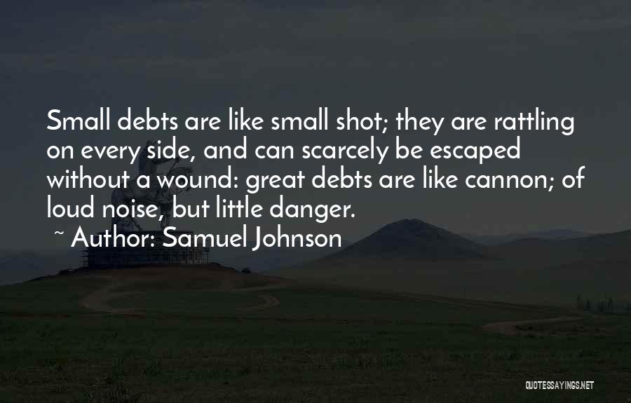 Samuel Johnson Quotes: Small Debts Are Like Small Shot; They Are Rattling On Every Side, And Can Scarcely Be Escaped Without A Wound: