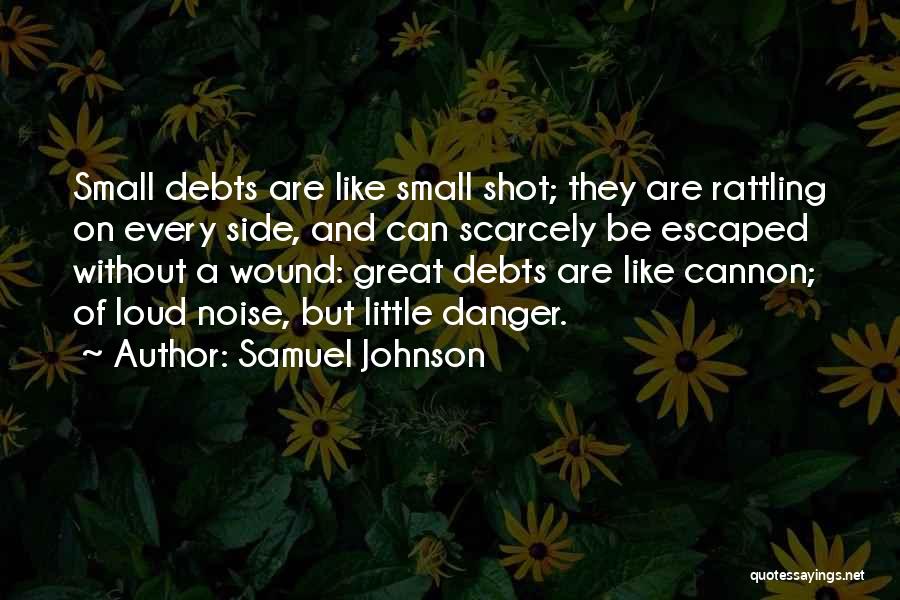 Samuel Johnson Quotes: Small Debts Are Like Small Shot; They Are Rattling On Every Side, And Can Scarcely Be Escaped Without A Wound: