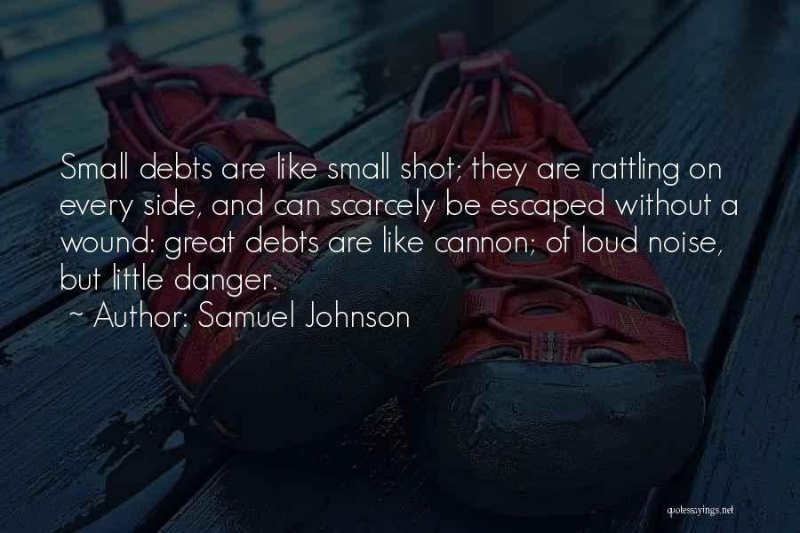 Samuel Johnson Quotes: Small Debts Are Like Small Shot; They Are Rattling On Every Side, And Can Scarcely Be Escaped Without A Wound: