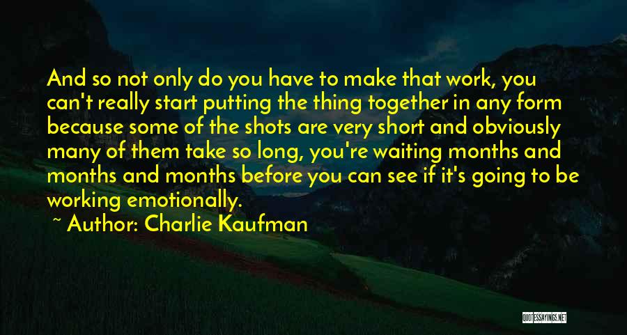 Charlie Kaufman Quotes: And So Not Only Do You Have To Make That Work, You Can't Really Start Putting The Thing Together In