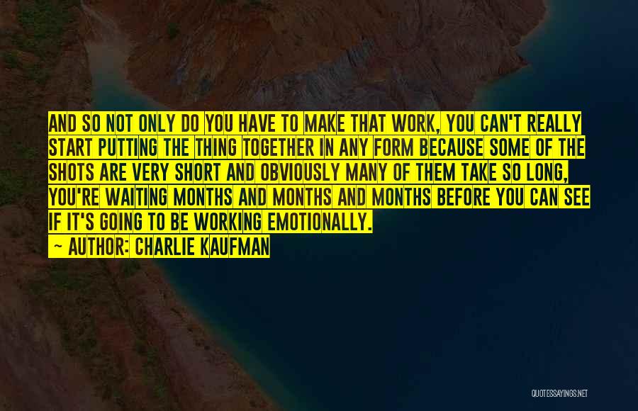 Charlie Kaufman Quotes: And So Not Only Do You Have To Make That Work, You Can't Really Start Putting The Thing Together In