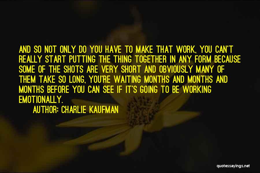 Charlie Kaufman Quotes: And So Not Only Do You Have To Make That Work, You Can't Really Start Putting The Thing Together In