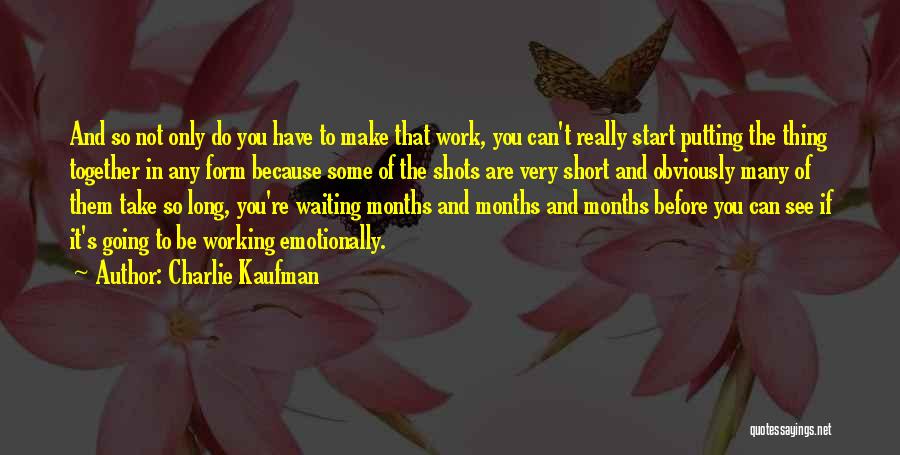 Charlie Kaufman Quotes: And So Not Only Do You Have To Make That Work, You Can't Really Start Putting The Thing Together In