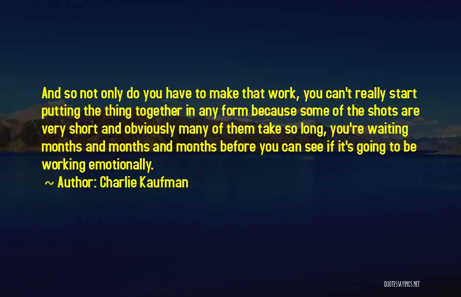 Charlie Kaufman Quotes: And So Not Only Do You Have To Make That Work, You Can't Really Start Putting The Thing Together In