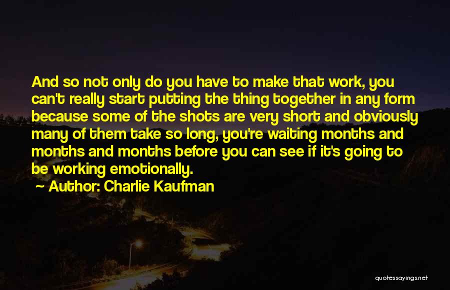 Charlie Kaufman Quotes: And So Not Only Do You Have To Make That Work, You Can't Really Start Putting The Thing Together In