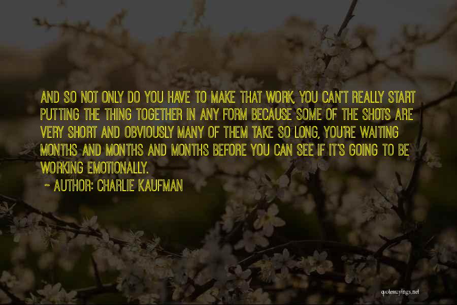 Charlie Kaufman Quotes: And So Not Only Do You Have To Make That Work, You Can't Really Start Putting The Thing Together In