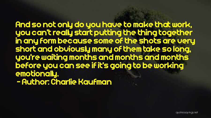 Charlie Kaufman Quotes: And So Not Only Do You Have To Make That Work, You Can't Really Start Putting The Thing Together In