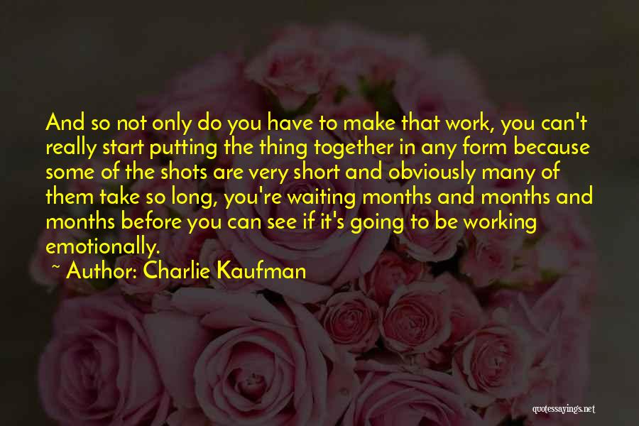 Charlie Kaufman Quotes: And So Not Only Do You Have To Make That Work, You Can't Really Start Putting The Thing Together In