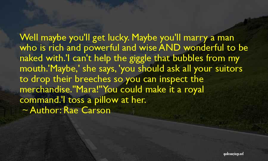 Rae Carson Quotes: Well Maybe You'll Get Lucky. Maybe You'll Marry A Man Who Is Rich And Powerful And Wise And Wonderful To