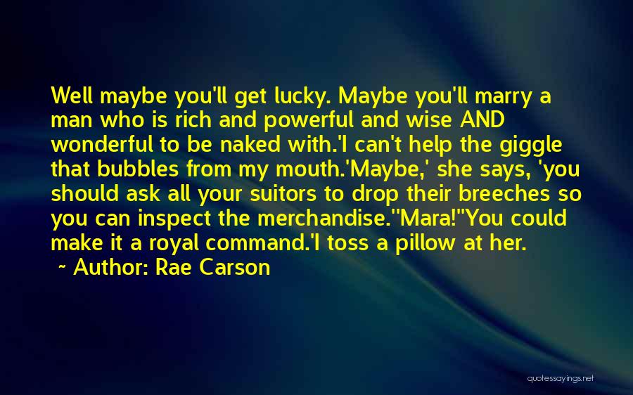 Rae Carson Quotes: Well Maybe You'll Get Lucky. Maybe You'll Marry A Man Who Is Rich And Powerful And Wise And Wonderful To