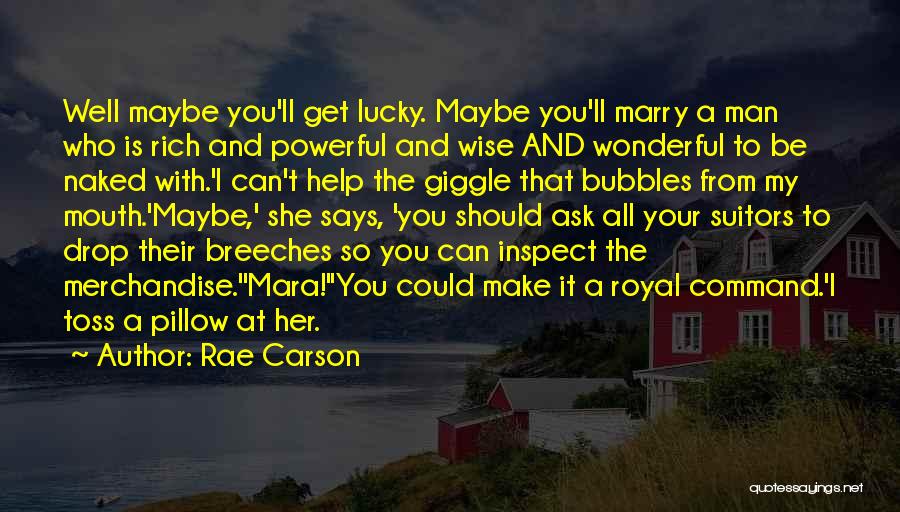 Rae Carson Quotes: Well Maybe You'll Get Lucky. Maybe You'll Marry A Man Who Is Rich And Powerful And Wise And Wonderful To