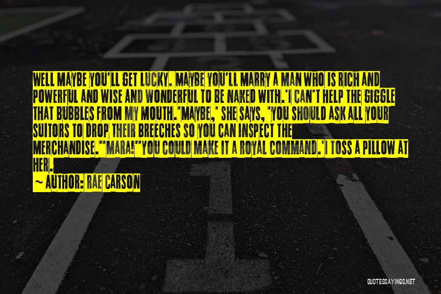 Rae Carson Quotes: Well Maybe You'll Get Lucky. Maybe You'll Marry A Man Who Is Rich And Powerful And Wise And Wonderful To