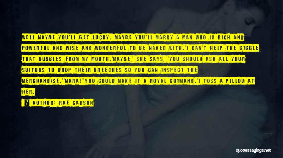 Rae Carson Quotes: Well Maybe You'll Get Lucky. Maybe You'll Marry A Man Who Is Rich And Powerful And Wise And Wonderful To