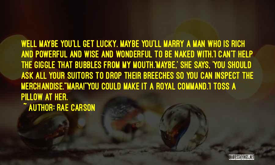 Rae Carson Quotes: Well Maybe You'll Get Lucky. Maybe You'll Marry A Man Who Is Rich And Powerful And Wise And Wonderful To