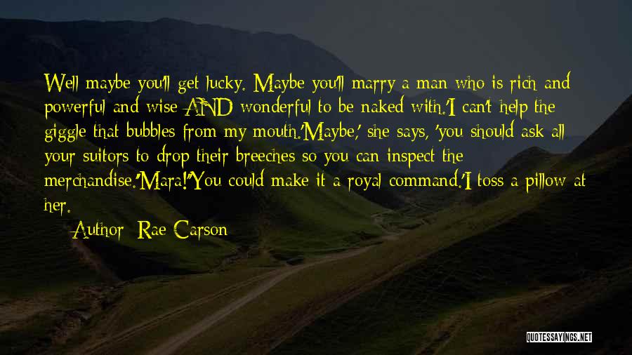 Rae Carson Quotes: Well Maybe You'll Get Lucky. Maybe You'll Marry A Man Who Is Rich And Powerful And Wise And Wonderful To