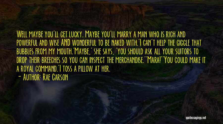 Rae Carson Quotes: Well Maybe You'll Get Lucky. Maybe You'll Marry A Man Who Is Rich And Powerful And Wise And Wonderful To